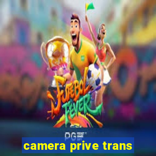 camera prive trans